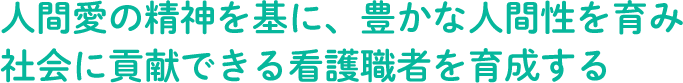 人間愛の精神を基に、豊かな人間性を育み社会に貢献できる看護職者を育成する